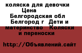 коляска для девочки › Цена ­ 1 000 - Белгородская обл., Белгород г. Дети и материнство » Коляски и переноски   